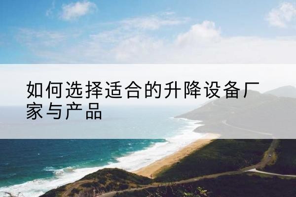 廉江电动升降平台厂家-如何选择适合的升降设备厂家与产品