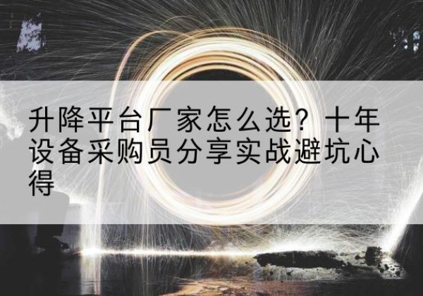 廉江升降平台厂家-怎么选？十年设备采购员分享实战避坑心得