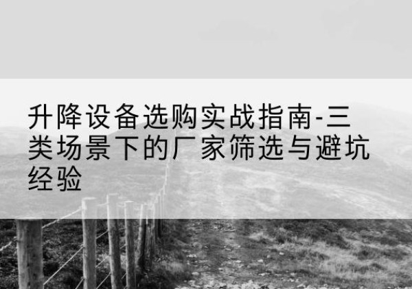 廉江移动式升降机厂家推荐-升降设备选购实战指南-三类场景下的厂家筛选与避坑经验