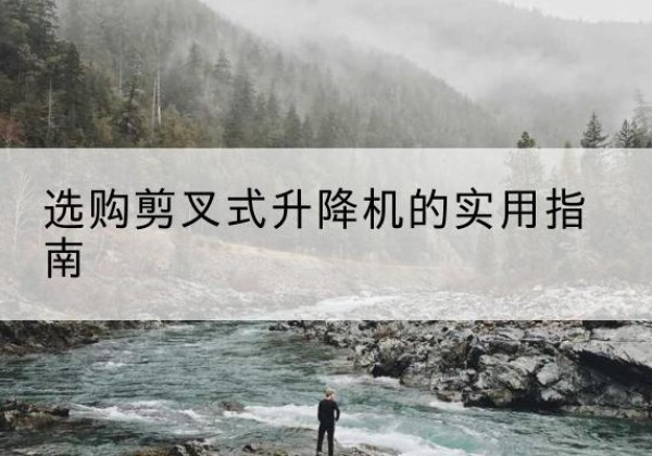 廉江剪叉式升降机怎么选-选购剪叉式升降机的实用指南