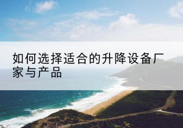 廉江电动升降平台厂家-如何选择适合的升降设备厂家与产品